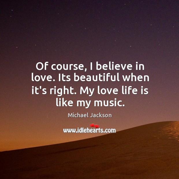 Of course, I believe in love. Its beautiful when it’s right. My Michael Jackson Picture Quote