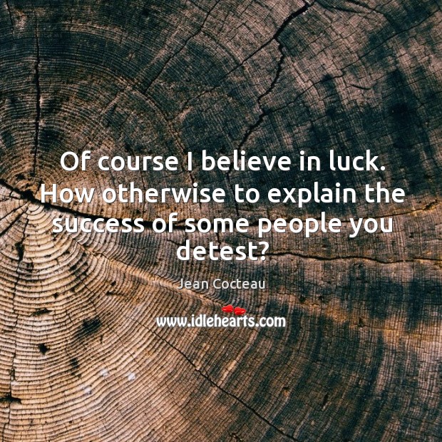 Of course I believe in luck. How otherwise to explain the success of some people you detest? Image