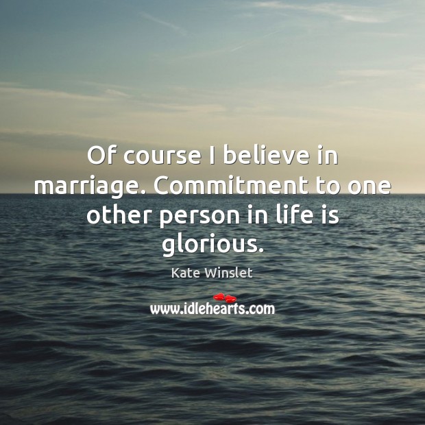 Of course I believe in marriage. Commitment to one other person in life is glorious. Image