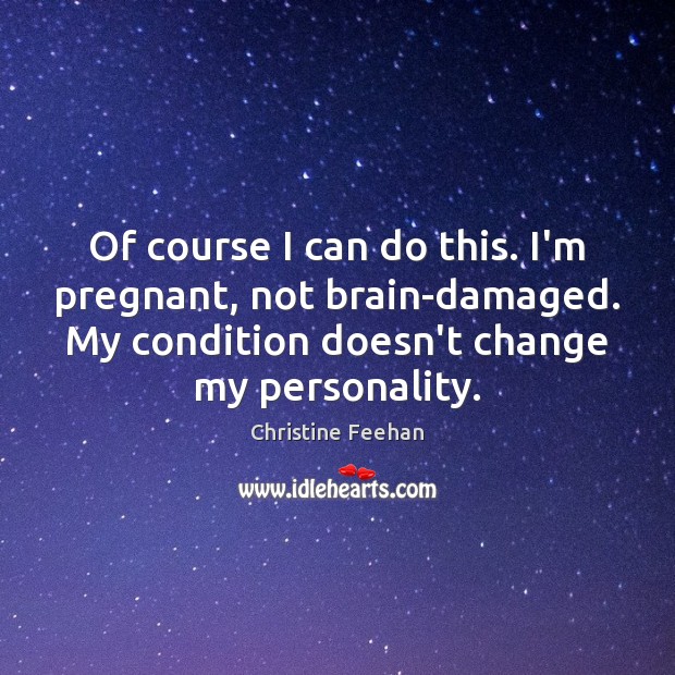 Of course I can do this. I’m pregnant, not brain-damaged. My condition Christine Feehan Picture Quote
