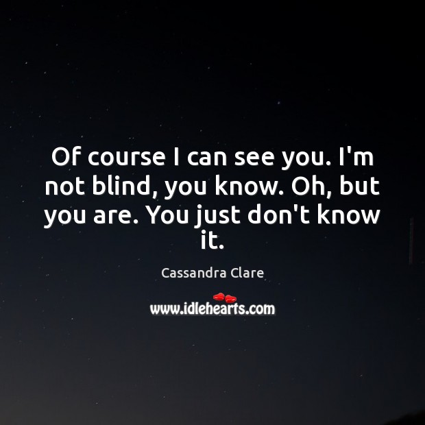 Of course I can see you. I’m not blind, you know. Oh, but you are. You just don’t know it. Image
