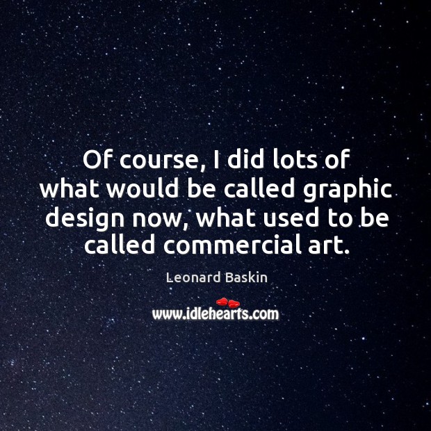 Of course, I did lots of what would be called graphic design now, what used to be called commercial art. Design Quotes Image