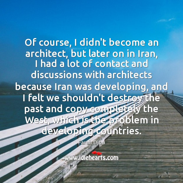 Of course, I didn’t become an architect, but later on in Iran, Farah Diba Picture Quote