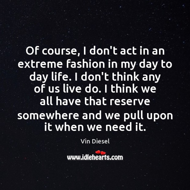 Of course, I don’t act in an extreme fashion in my day Vin Diesel Picture Quote