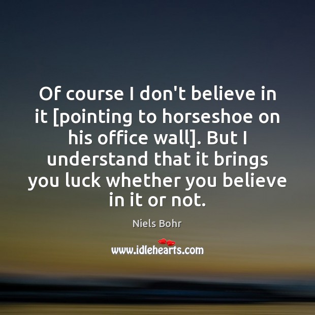 Of course I don’t believe in it [pointing to horseshoe on his Niels Bohr Picture Quote