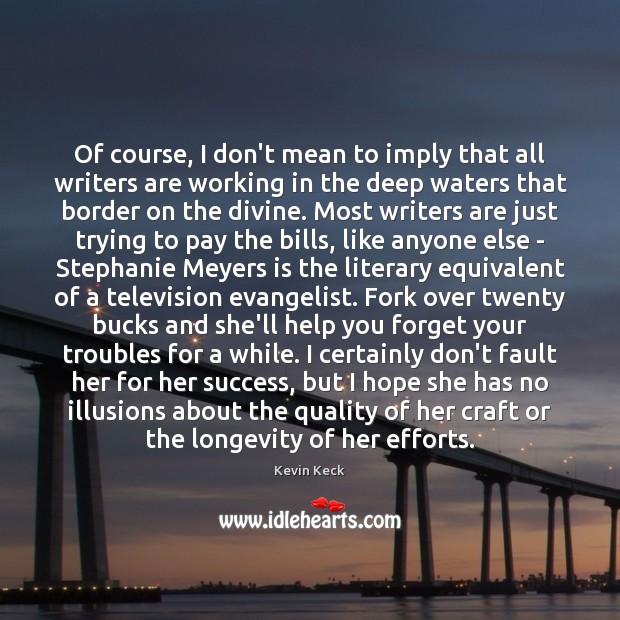 Of course, I don’t mean to imply that all writers are working Kevin Keck Picture Quote