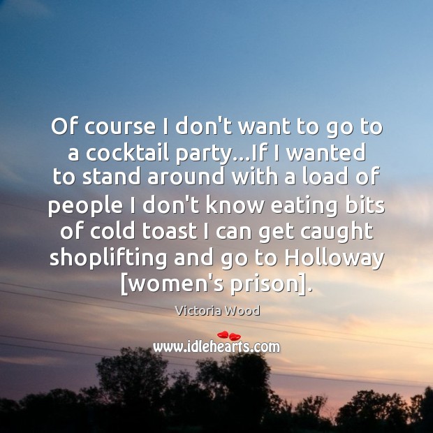 Of course I don’t want to go to a cocktail party…If Victoria Wood Picture Quote