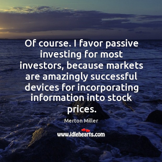 Of course. I favor passive investing for most investors Merton Miller Picture Quote