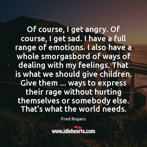 Of course, I get angry. Of course, I get sad. I have Fred Rogers Picture Quote