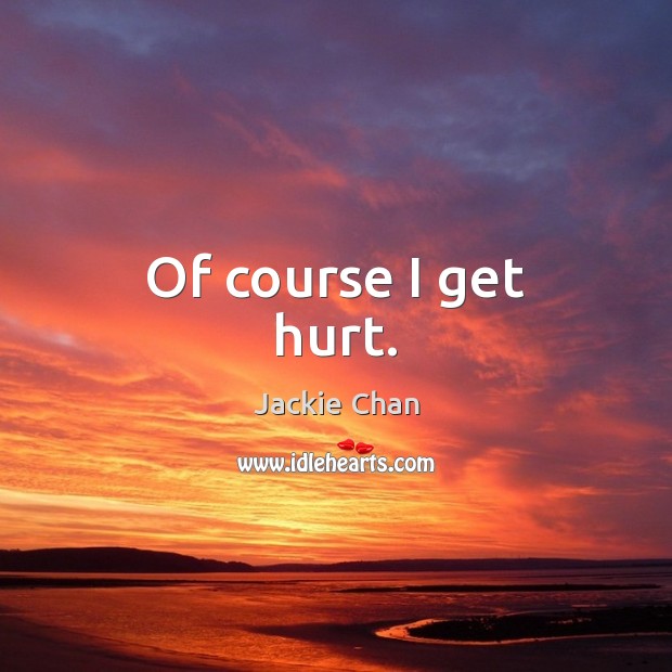Of course I get hurt. Jackie Chan Picture Quote