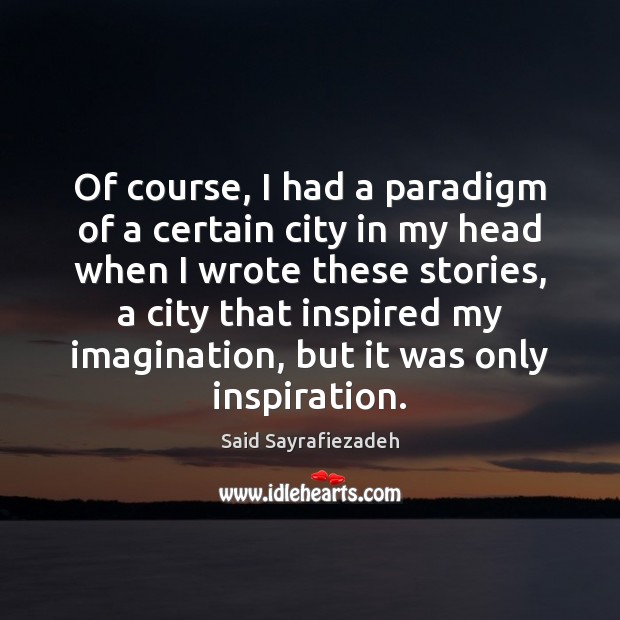 Of course, I had a paradigm of a certain city in my Said Sayrafiezadeh Picture Quote