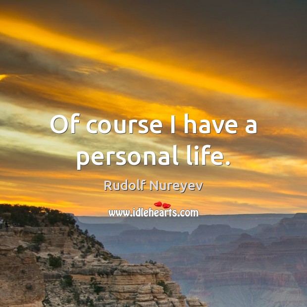 Of course I have a personal life. Rudolf Nureyev Picture Quote