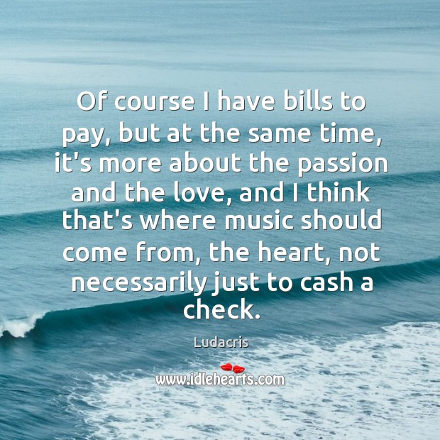 Of course I have bills to pay, but at the same time, Ludacris Picture Quote