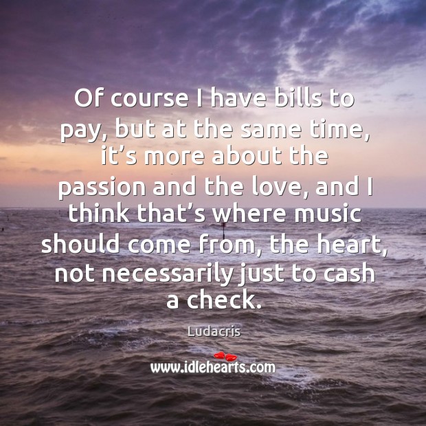 Of course I have bills to pay, but at the same time, it’s more about the passion and the love Passion Quotes Image