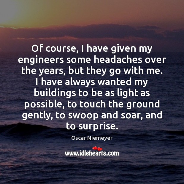 Of course, I have given my engineers some headaches over the years, Oscar Niemeyer Picture Quote