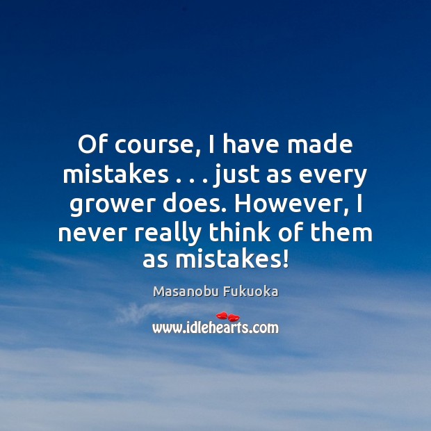 Of course, I have made mistakes . . . just as every grower does. However, Masanobu Fukuoka Picture Quote