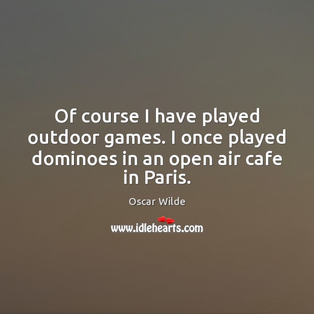Of course I have played outdoor games. I once played dominoes in Oscar Wilde Picture Quote