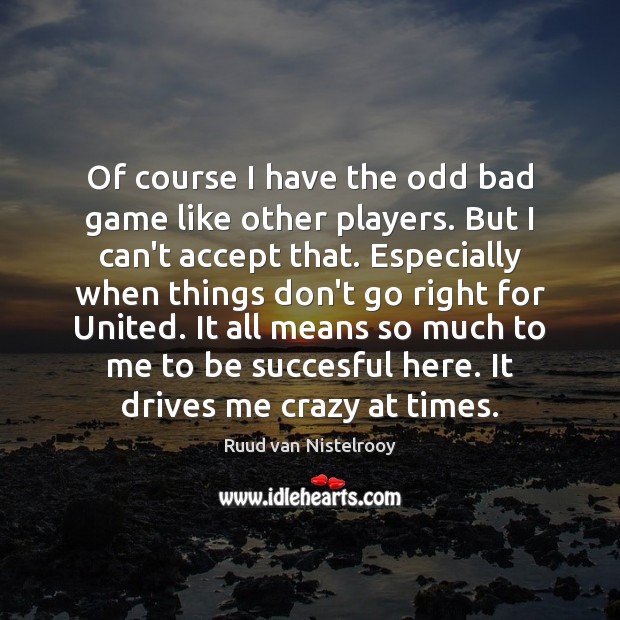 Of course I have the odd bad game like other players. But Ruud van Nistelrooy Picture Quote