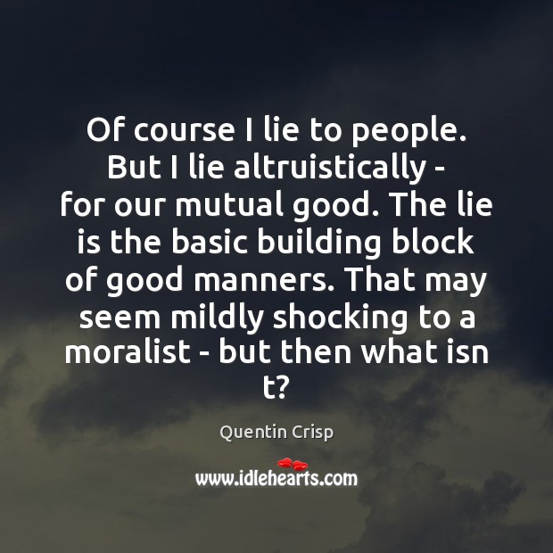 Of course I lie to people. But I lie altruistically – for Quentin Crisp Picture Quote
