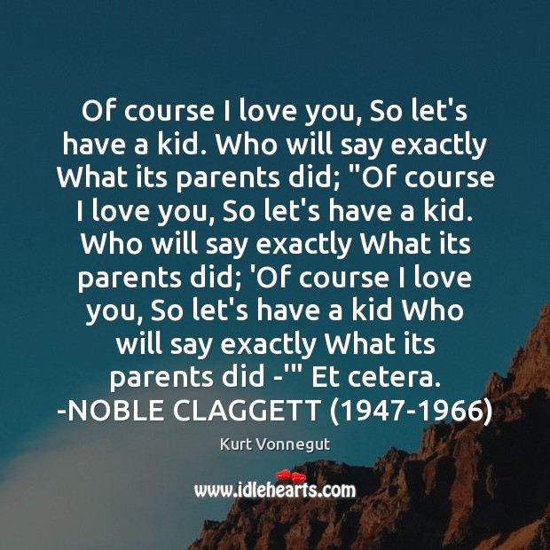 Of course I love you, So let’s have a kid. Who will Kurt Vonnegut Picture Quote