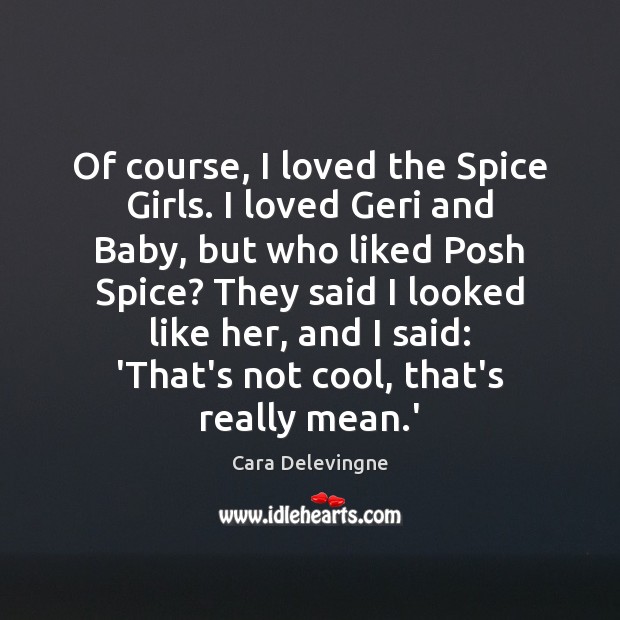 Of course, I loved the Spice Girls. I loved Geri and Baby, Cara Delevingne Picture Quote