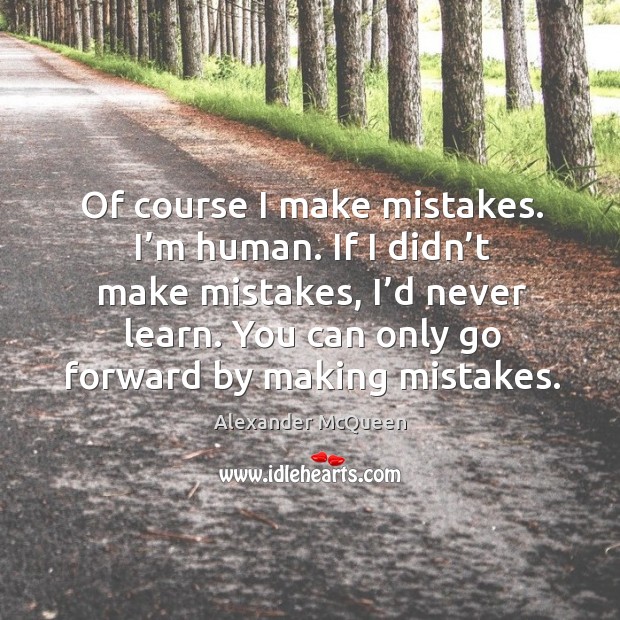 Of course I make mistakes. I’m human. If I didn’t make mistakes, I’d never learn. Alexander McQueen Picture Quote