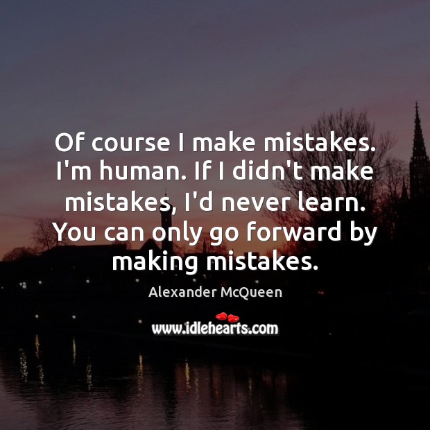 Of course I make mistakes. I’m human. If I didn’t make mistakes, Alexander McQueen Picture Quote