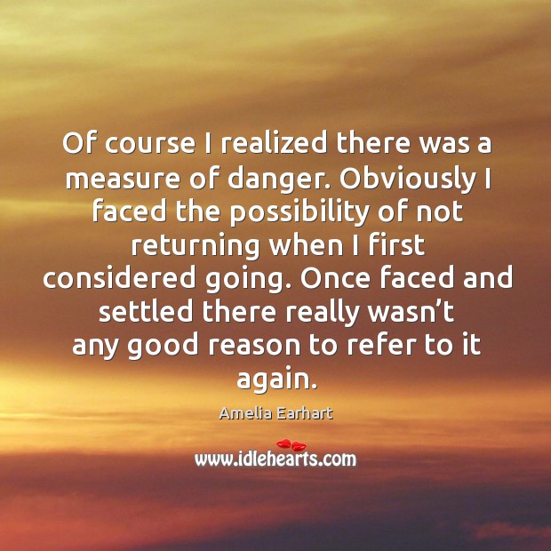 Of course I realized there was a measure of danger. Amelia Earhart Picture Quote
