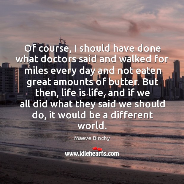 Of course, I should have done what doctors said and walked for Maeve Binchy Picture Quote