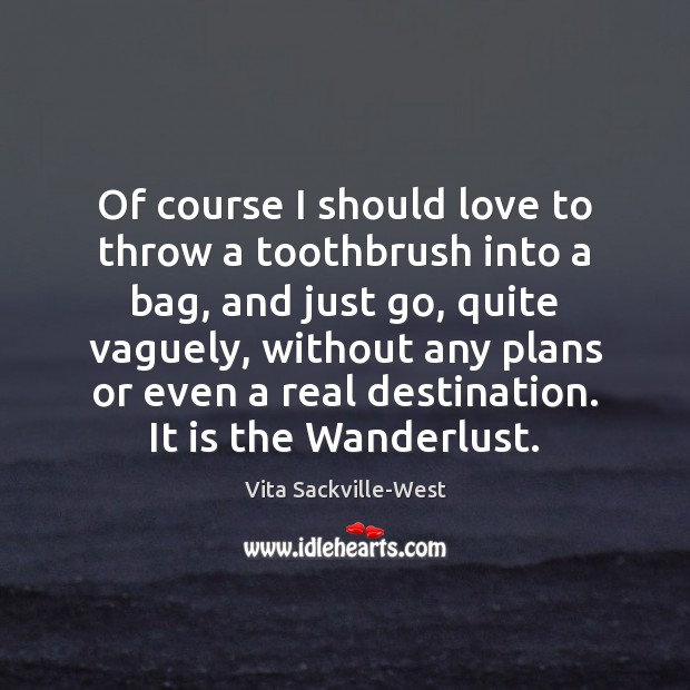 Of course I should love to throw a toothbrush into a bag, Vita Sackville-West Picture Quote