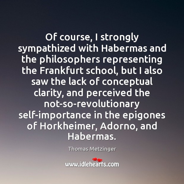 Of course, I strongly sympathized with Habermas and the philosophers representing the Thomas Metzinger Picture Quote