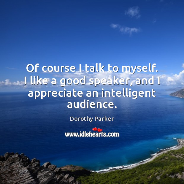 Of course I talk to myself. I like a good speaker, and Dorothy Parker Picture Quote