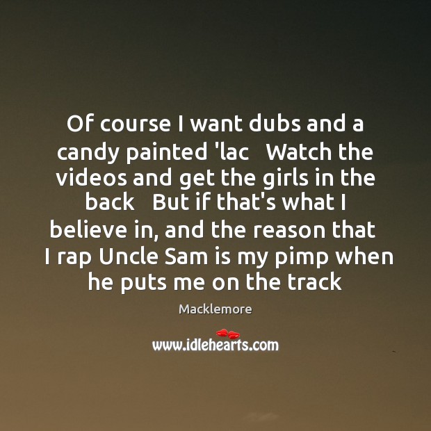 Of course I want dubs and a candy painted ‘lac   Watch the Macklemore Picture Quote