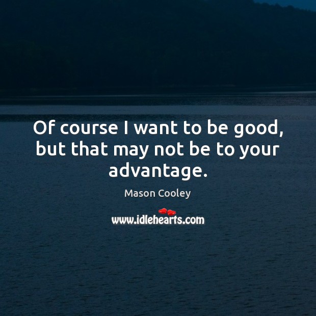 Of course I want to be good, but that may not be to your advantage. Mason Cooley Picture Quote