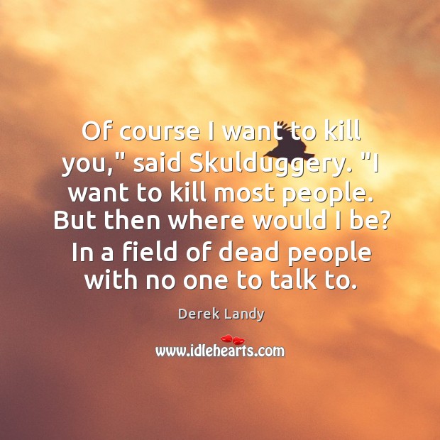 Of course I want to kill you,” said Skulduggery. “I want to Derek Landy Picture Quote