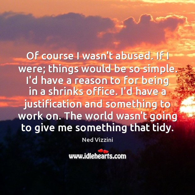 Of course I wasn’t abused. If I were; things would be so Ned Vizzini Picture Quote