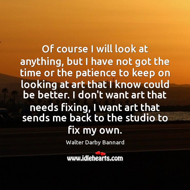Of course I will look at anything, but I have not got Walter Darby Bannard Picture Quote