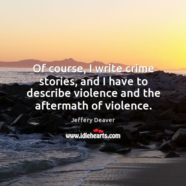 Of course, I write crime stories, and I have to describe violence and the aftermath of violence. Image