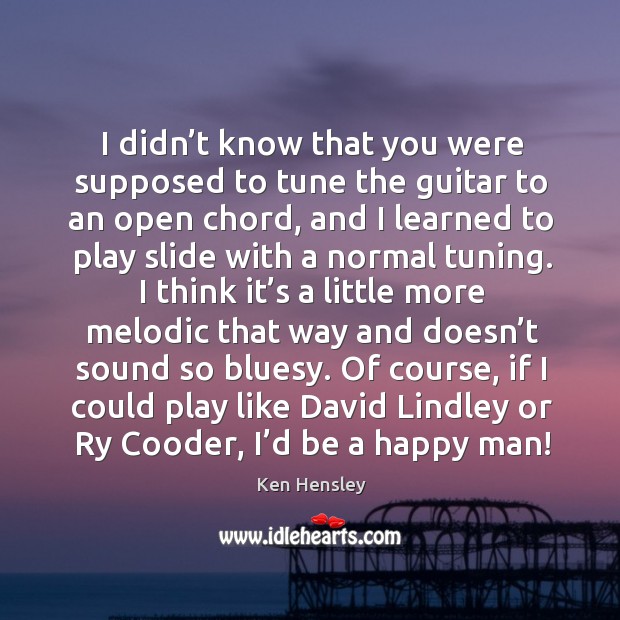 Of course, if I could play like david lindley or ry cooder, I’d be a happy man! Ken Hensley Picture Quote