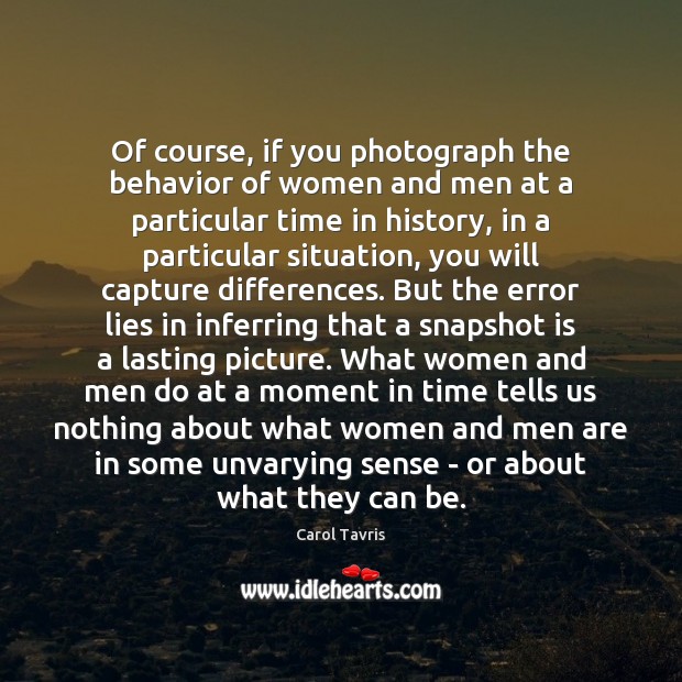 Of course, if you photograph the behavior of women and men at Carol Tavris Picture Quote