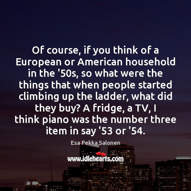 Of course, if you think of a European or American household in Esa Pekka Salonen Picture Quote