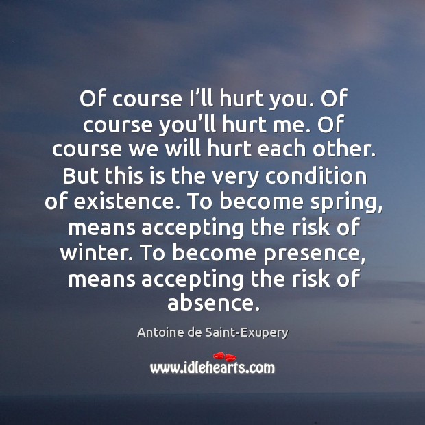 Of course I’ll hurt you. Of course you’ll hurt me. Antoine de Saint-Exupery Picture Quote
