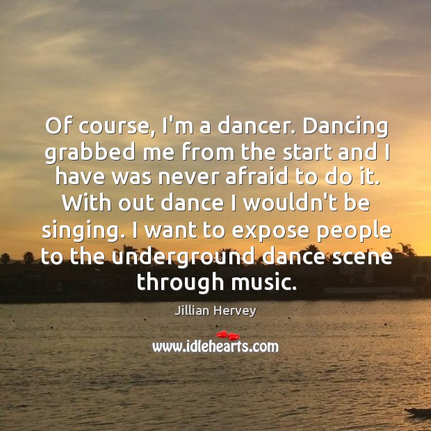 Of course, I’m a dancer. Dancing grabbed me from the start and Jillian Hervey Picture Quote