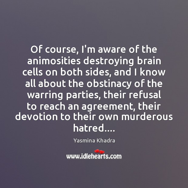 Of course, I’m aware of the animosities destroying brain cells on both Yasmina Khadra Picture Quote