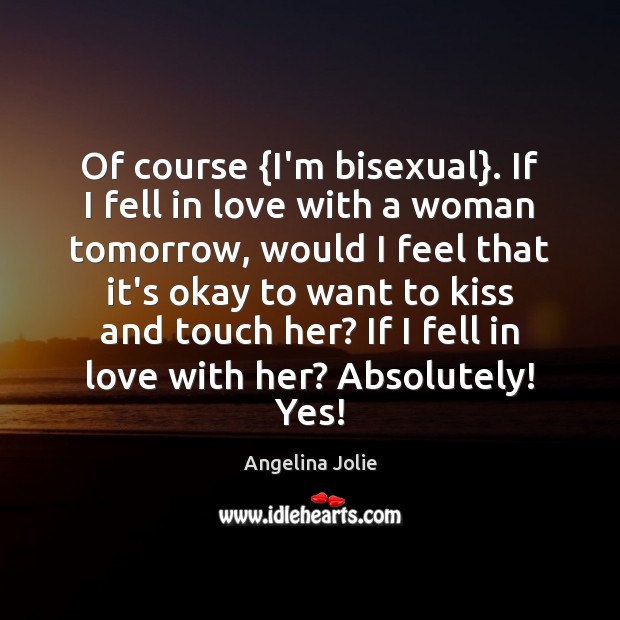 Of course {I’m bisexual}. If I fell in love with a woman Angelina Jolie Picture Quote
