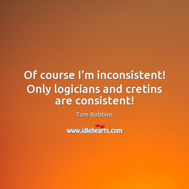 Of course I’m inconsistent! Only logicians and cretins are consistent! Tom Robbins Picture Quote