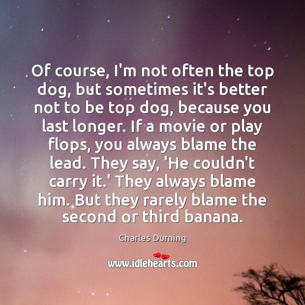 Of course, I’m not often the top dog, but sometimes it’s better Charles Durning Picture Quote