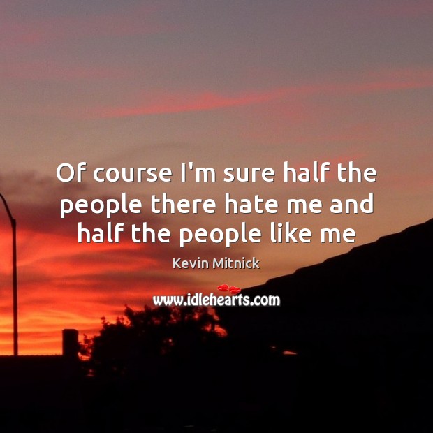 Of course I’m sure half the people there hate me and half the people like me Kevin Mitnick Picture Quote