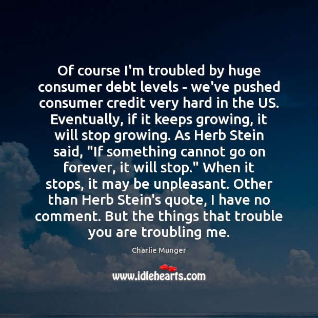 Of course I’m troubled by huge consumer debt levels – we’ve pushed Charlie Munger Picture Quote