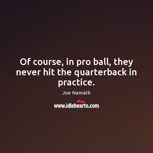 Of course, in pro ball, they never hit the quarterback in practice. Joe Namath Picture Quote